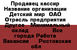 Продавец-кассир › Название организации ­ Детский мир, ОАО › Отрасль предприятия ­ Другое › Минимальный оклад ­ 27 000 - Все города Работа » Вакансии   . Ростовская обл.